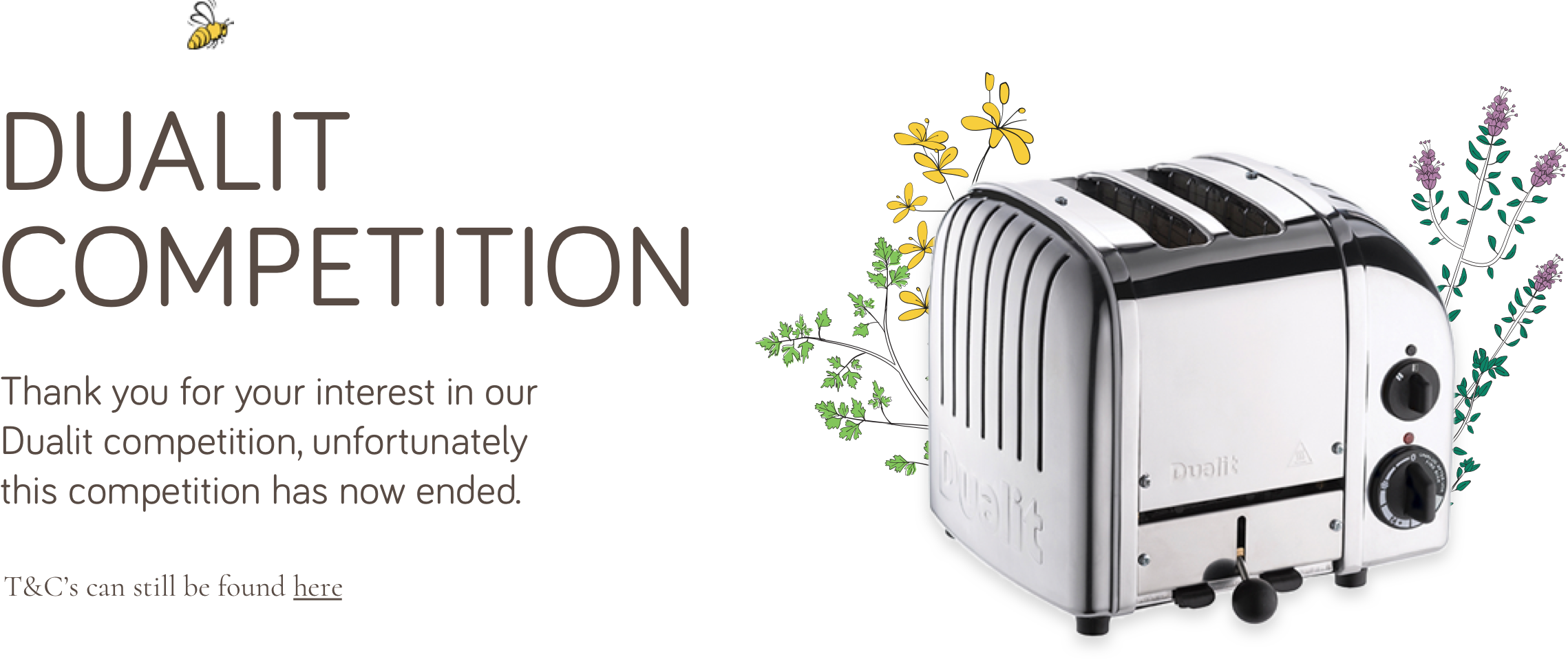 Thank you for your interest in our Dualit Toaster competition, unfortunately this competition has now ended.